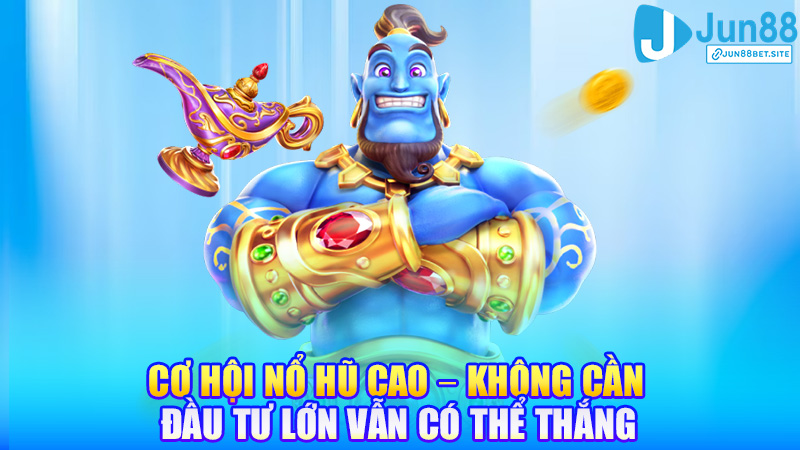 Cơ hội nổ hũ cao – không cần đầu tư lớn vẫn có thể thắng