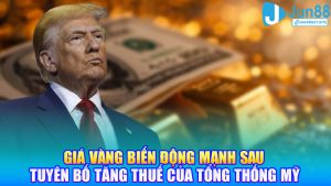 Thị trường tài chính chao đảo: Giá vàng biến động mạnh sau tuyên bố tăng thuế của Tổng thống Mỹ