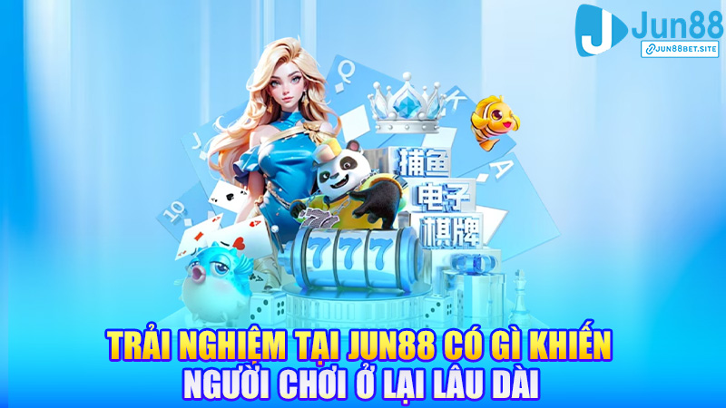 Trải nghiệm tại Jun88 có gì khiến người chơi ở lại lâu dài