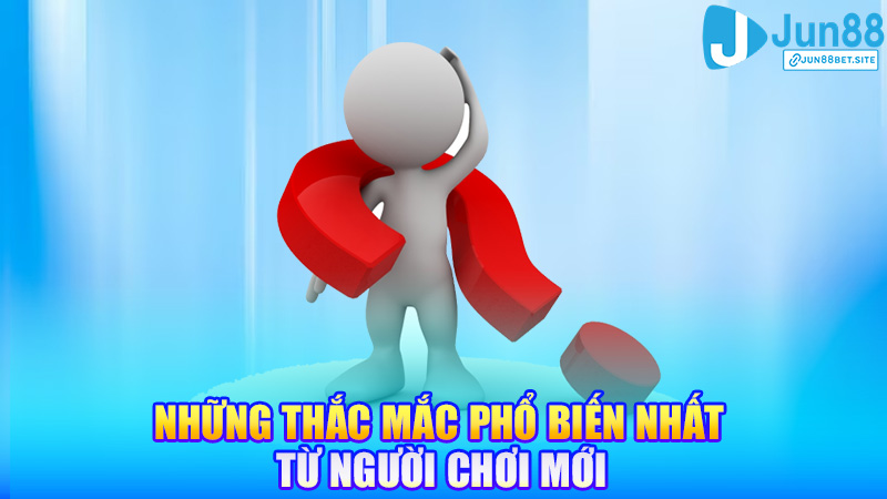 Những thắc mắc phổ biến nhất từ người chơi mới